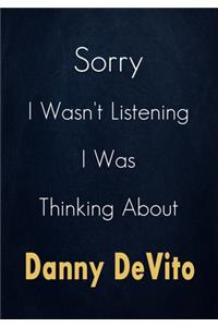 Sorry I Wasn't Listening I Was Thinking About Danny DeVito