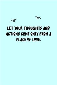 Let your thoughts and actions come only from a place of love. Journal