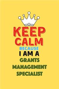 Keep Calm Because I Am A Grants Management Specialist - Funny Grants Management Specialist Notebook And Journal Gift