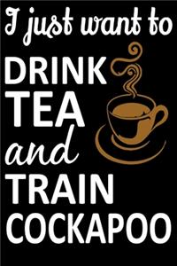 I Just Want To Drink Tea And Train Cockapoo