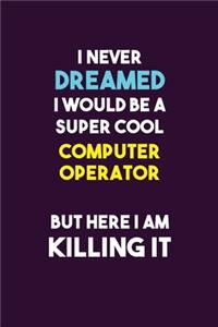 I Never Dreamed I would Be A Super Cool Computer Operator But Here I Am Killing It