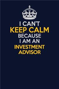 I Can't Keep Calm Because I Am An Investment advisor