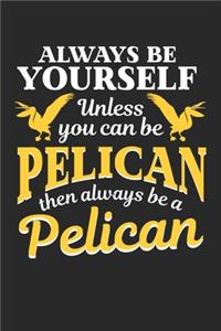 Always be yourself unless you can be a Pelican then always be a pelican