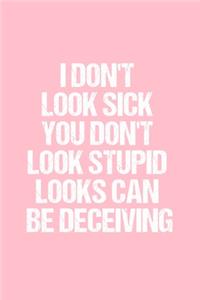 I Don't Look Sick You Don't Look Stupid Looks Can Be Deceiving