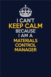 I Can't Keep Calm Because I Am A Materials Control Manager