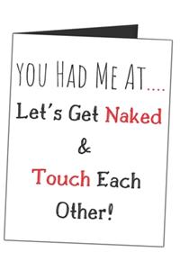 You Had Me At.... Let's Get Naked & Touch Each Other!