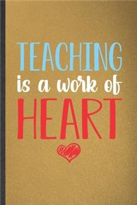 Teaching Is a Work of Heart: Blank Funny School Teacher Lined Notebook/ Journal For Teacher Appreciation, Inspirational Saying Unique Special Birthday Gift Idea Classic 6x9 110 