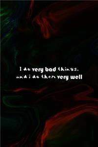 I Do Very Bad Things, And I Do Them Very Well