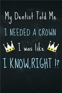 My dentist told me i needed a Crown i was like I Know Right?
