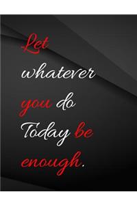 Let whatever you do today be enough.