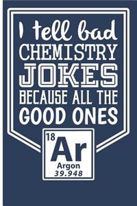 I Tell Bad Chemistry Jokes Because All the Good Ones Argon