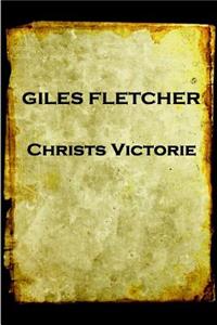 Giles Fletcher - Christs Victorie & Triumph in Heaven and Earth, Over & After De