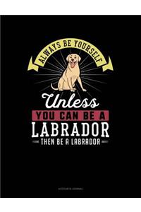 Always Be Yourself Unless You Can Be a Labrador Then Be a Labrador