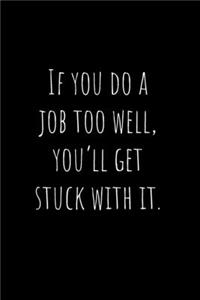 If you do a job too well, you'll get stuck with it.