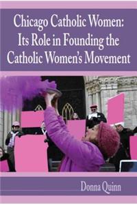 Chicago Catholic Women: Its Role in Founding the Catholic Women's Movement