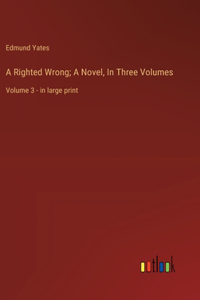 A Righted Wrong; A Novel, In Three Volumes