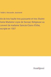 Vie de tres haulte tres puissante et tres illustre Dame Madame Loyse de Savoye; Religieuse au convent de madame Saincte-Claire d'Orbe, escripte en 1507