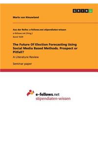 Future Of Election Forecasting Using Social Media Based Methods. Prospect or Pitfall?