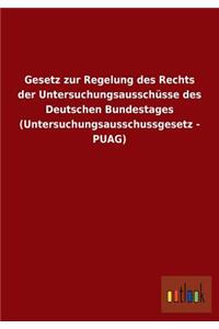Gesetz zur Regelung des Rechts der Untersuchungsausschüsse des Deutschen Bundestages (Untersuchungsausschussgesetz - PUAG)