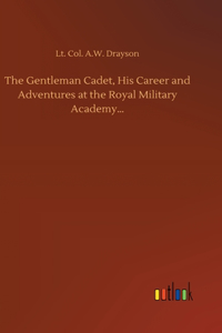 Gentleman Cadet, His Career and Adventures at the Royal Military Academy...