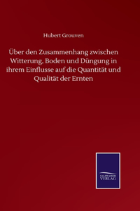 Über den Zusammenhang zwischen Witterung, Boden und Düngung in ihrem Einflusse auf die Quantität und Qualität der Ernten