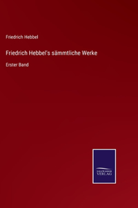 Friedrich Hebbel's sämmtliche Werke