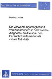 Die Verwendungsmoeglichkeit von Kunstbildern in der Psychodiagnostik am Beispiel des Persoenlichkeitsmerkmals «Vitale Aktivitaet»