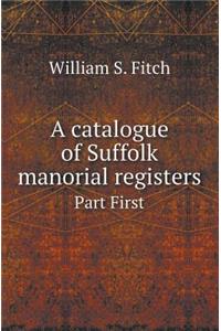 A Catalogue of Suffolk Manorial Registers Part First
