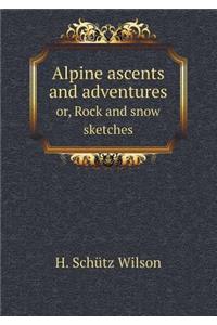 Alpine ascents and adventures or, Rock and snow sketches