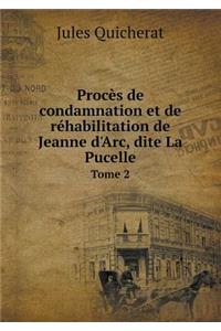 Procès de Condamnation Et de Réhabilitation de Jeanne d'Arc, Dite La Pucelle Tome 2