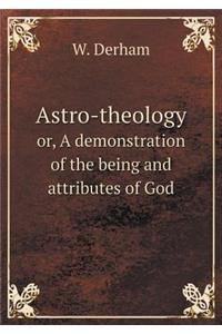 Astro-Theology Or, a Demonstration of the Being and Attributes of God