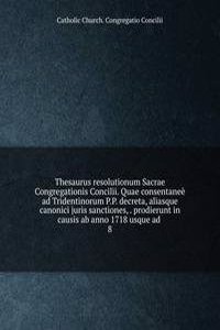 Thesaurus resolutionum Sacrae Congregationis Concilii. Quae consentanee ad Tridentinorum P.P. decreta, aliasque canonici juris sanctiones, prodierunt in causis ab anno 1718 usque ad