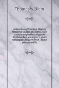 Antiquitates Prioratus Majoris Malverne in agro Wicciensi. Cum chartis originalibus easdem illustrantibus, ex registris sedis episcopalis Wigorniensis : Nunc primum editis