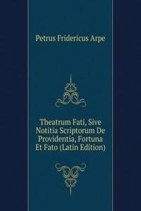Theatrum Fati, Sive Notitia Scriptorum De Providentia, Fortuna Et Fato (Latin Edition)
