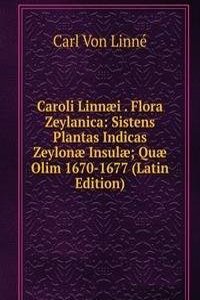 Caroli Linnaei . Flora Zeylanica: Sistens Plantas Indicas Zeylonae Insulae; Quae Olim 1670-1677 (Latin Edition)