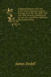Digested Manual of the Acts of the General Assembly of North Carolina: From the Year 1838 to the Year 1846, Inclusive, Omitting All the Acts of a . and Whose Operation Has Ceased to Exist