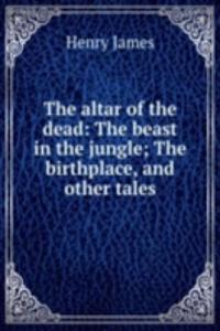 altar of the dead: The beast in the jungle; The birthplace, and other tales