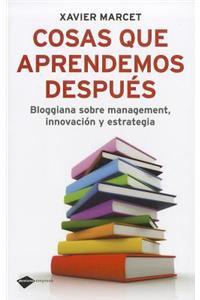 Cosas Que Aprendemos Despues: Bloggiana Sobre Management, Innovacion y Estrategia