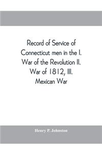 Record of service of Connecticut men in the I. War of the Revolution, II. War of 1812, III. Mexican War