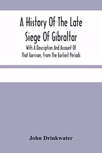 A History Of The Late Siege Of Gibraltar.