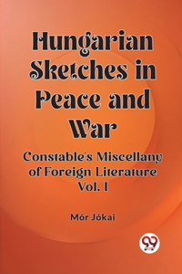 Hungarian Sketches in Peace and War Constable's Miscellany of Foreign Literature Vol. I