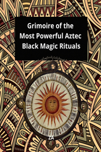 Grimoire of the Most Powerful Aztec Black Magic Rituals