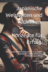 Japanische Weisheiten und Techniken. Konzepte für Erfolg.: Raus aus der Komfortzone und rein in das Leben. Lebenskunst und kontinuierliche Verbesserung im Alltag
