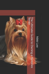 Ultimate Guide to Owning a Yorkshire Terrier