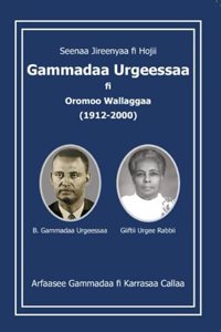 Seenaa Jireenyaa fi Hojii Gammadaa Urgeessaa FI Oromoo Wallaggaa (1912-2000)