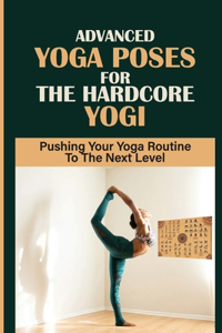 Advanced Yoga Poses For The Hardcore Yogi