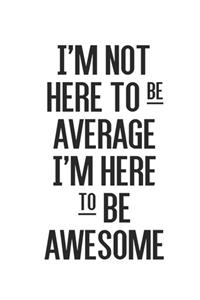 I'm not here to be average I'm here to be awesome