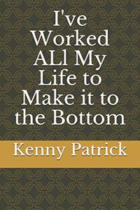 I've Worked ALl My Life to Make it to the Bottom