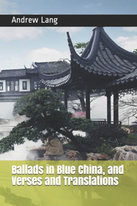 Ballads in Blue China, and Verses and Translations