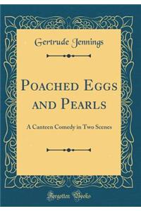 Poached Eggs and Pearls: A Canteen Comedy in Two Scenes (Classic Reprint)